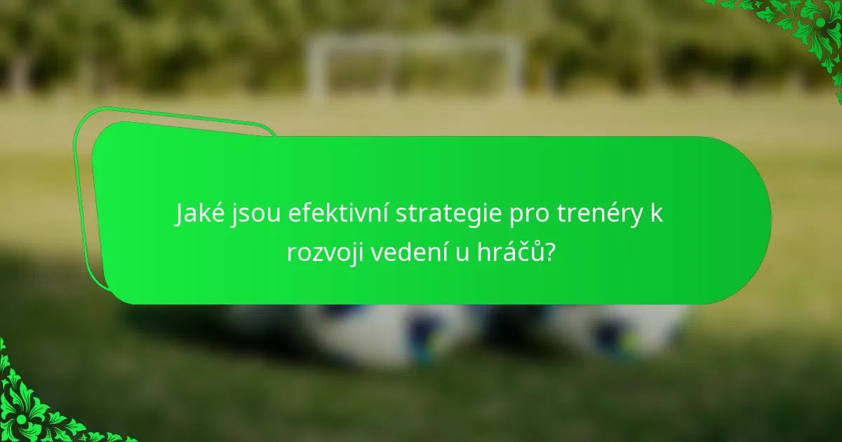 Jaké jsou efektivní strategie pro trenéry k rozvoji vedení u hráčů?