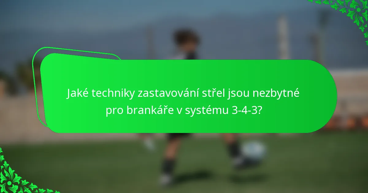 Jaké techniky zastavování střel jsou nezbytné pro brankáře v systému 3-4-3?